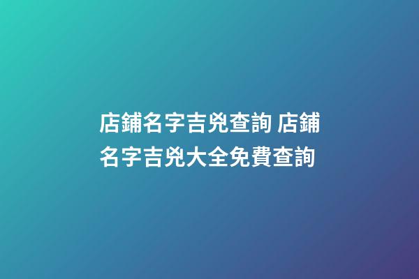 店鋪名字吉兇查詢 店鋪名字吉兇大全免費查詢